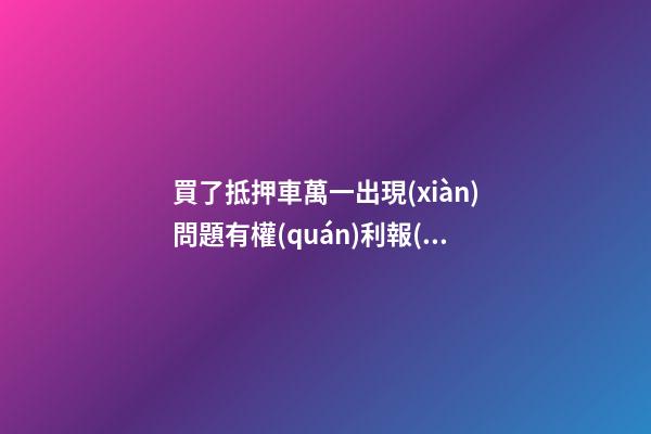 買了抵押車萬一出現(xiàn)問題有權(quán)利報(bào)警嗎？